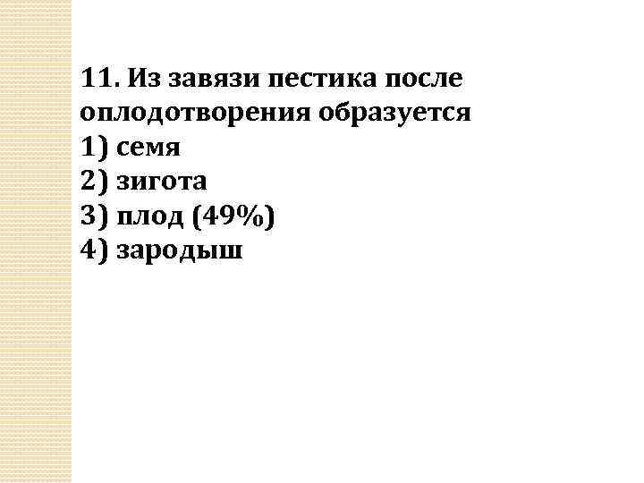 11. Из завязи пестика после оплодотворения образуется 1) семя 2) зигота 3) плод (49%)
