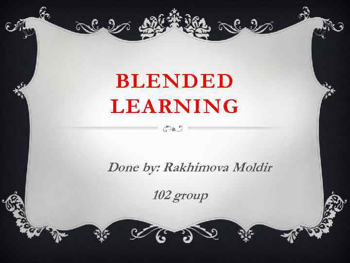 BLENDED LEARNING Done by: Rakhimova Moldir 102 group 