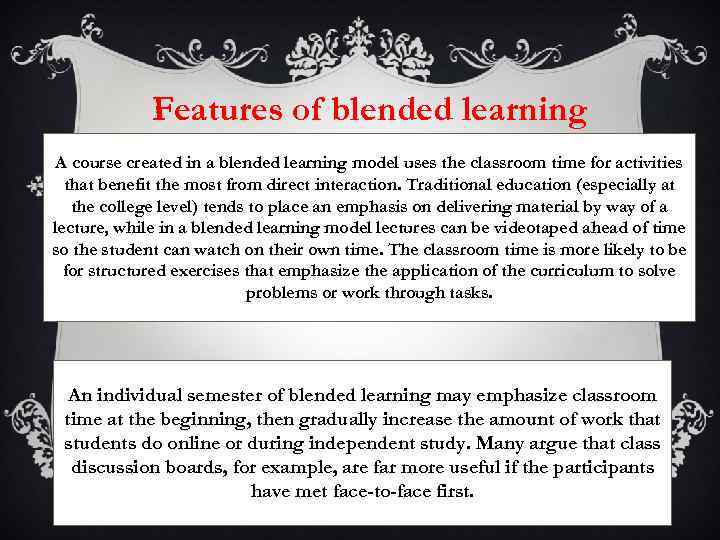 Features of blended learning A course created in a blended learning model uses the