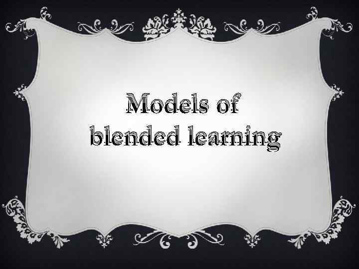 Models of blended learning 