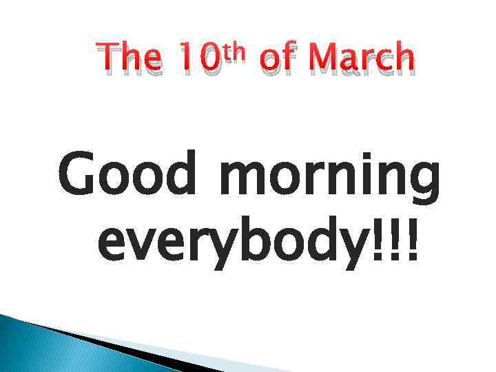 The th 10 of March Good morning everybody!!! 