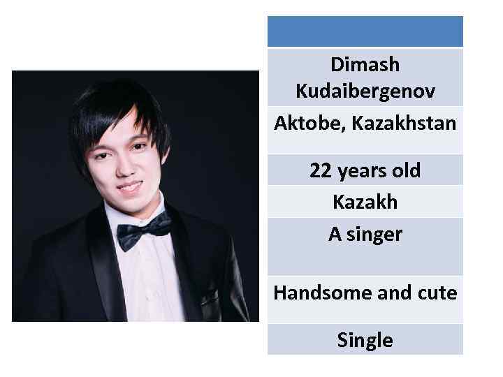 Dimash Kudaibergenov Aktobe, Kazakhstan 22 years old Kazakh A singer Handsome and cute Single