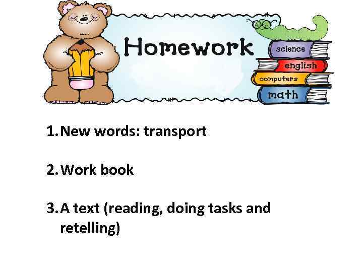 1. New words: transport 2. Work book 3. A text (reading, doing tasks and