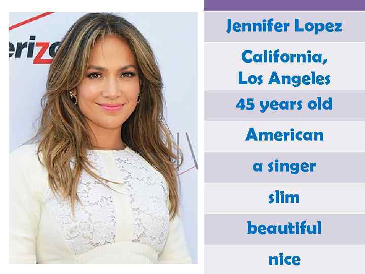 Jennifer Lopez California, Los Angeles 45 years old American a singer slim beautiful nice