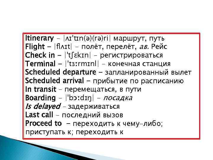 Itinerary - |ʌɪˈtɪn(ə)(rə)ri| маршрут, путь Flight - |flʌɪt| - полёт, перелёт, ав. Рейс Check