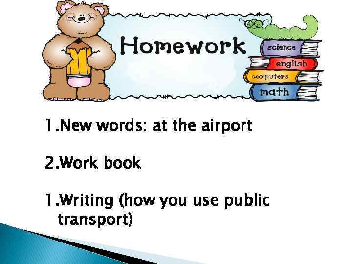 1. New words: at the airport 2. Work book 1. Writing (how you use