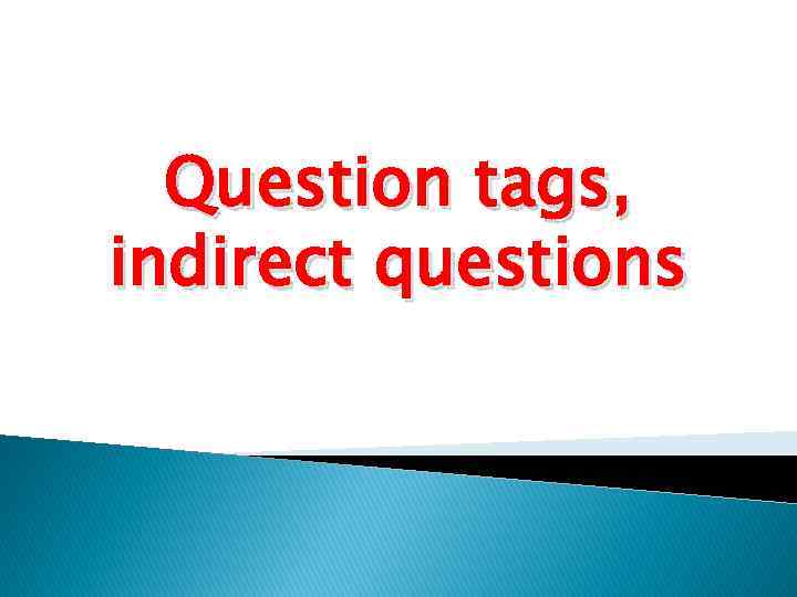 Question tags, indirect questions 