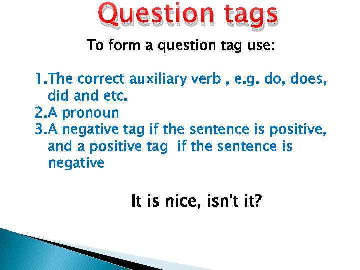Question tags To form a question tag use: 1. The correct auxiliary verb ,