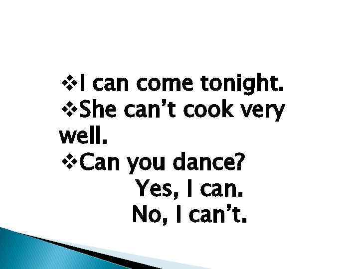 v. I can come tonight. v. She can’t cook very well. v. Can you