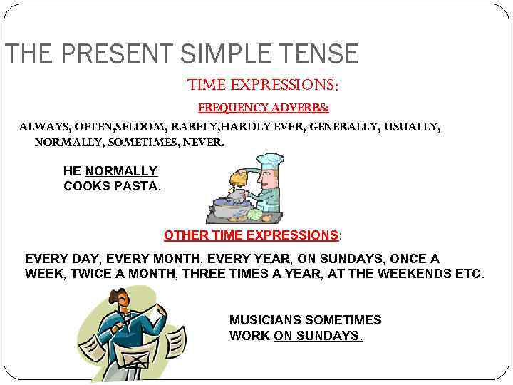 THE PRESENT SIMPLE TENSE TIME EXPRESSIONS: FREQUENCY ADVERBS: ALWAYS, OFTEN, SELDOM, RARELY, HARDLY EVER,