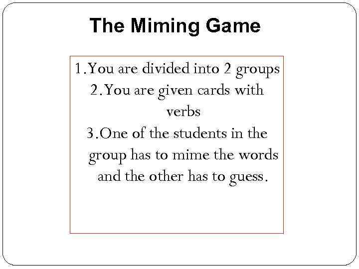 The Miming Game 1. You are divided into 2 groups 2. You are given