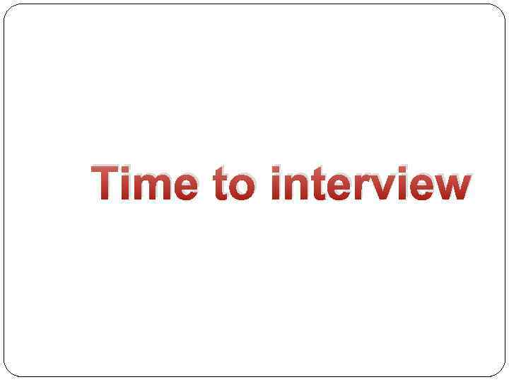 Time to interview 