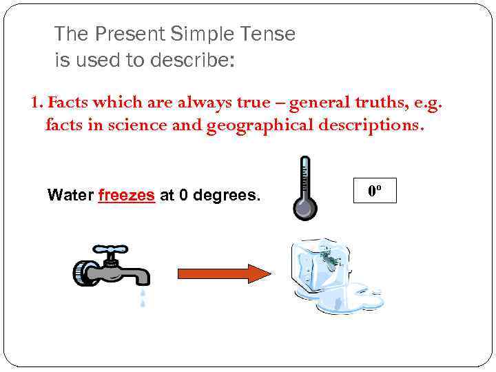 The Present Simple Tense is used to describe: 1. Facts which are always true