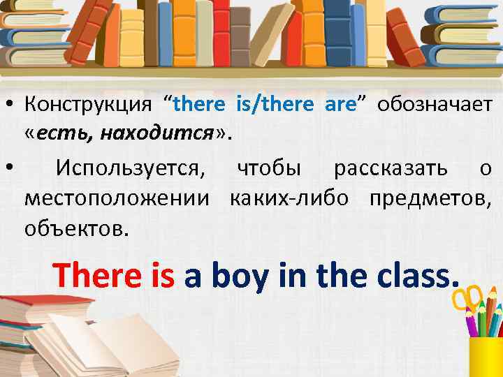  • Конструкция “there is/there are” обозначает «есть, находится» . • Используется, чтобы рассказать