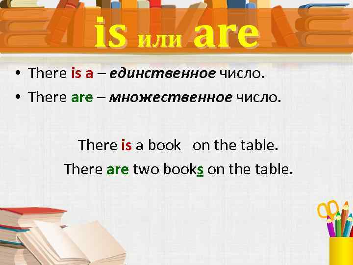 is или are • There is a – единственное число. • There are –