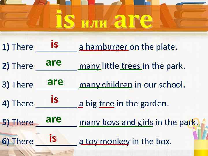 is или are is 1) There _____ a hamburger on the plate. are 2)