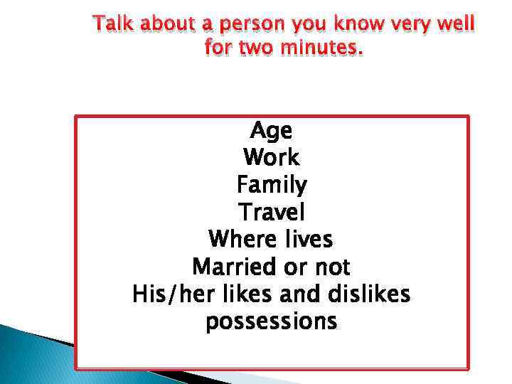 Talk about a person you know very well for two minutes. Age Work Family
