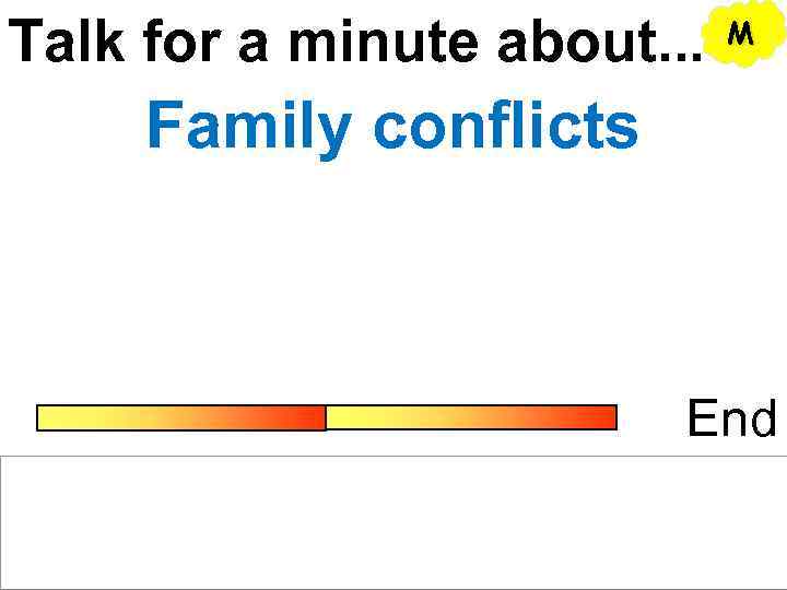 Talk for a minute about. . . M Family conflicts End 