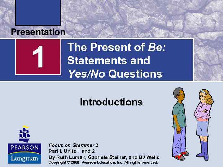 1 The Present of Be: Statements and Yes/No Questions Introductions Focus on Grammar 2