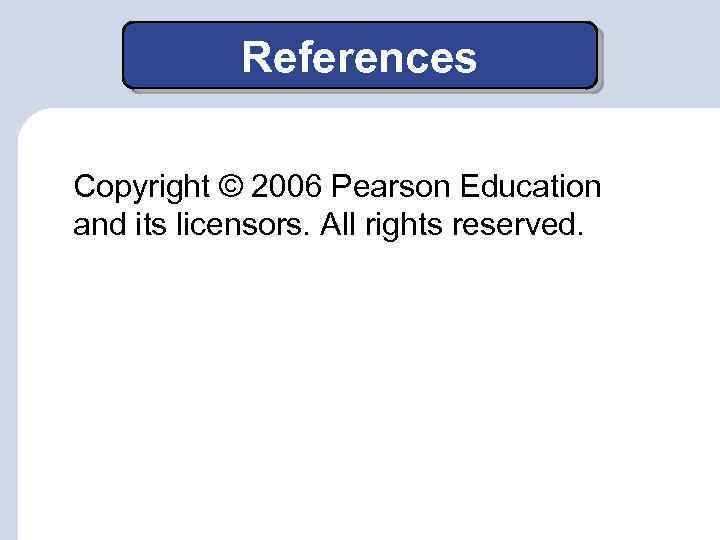 References Copyright © 2006 Pearson Education and its licensors. All rights reserved. 