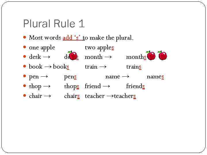 Plural Rule 1 Most words add ‘s’ to make the plural. one apple two