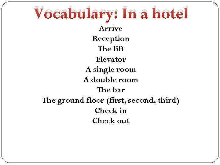 Vocabulary: In a hotel Arrive Reception The lift Elevator A single room A double