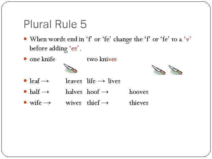 Plural Rule 5 When words end in ‘f’ or ‘fe’ change the ‘f’ or