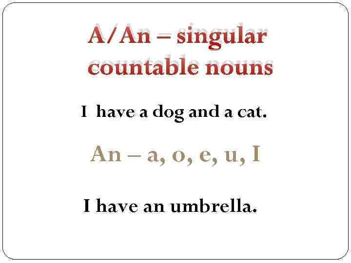 A/An – singular countable nouns I have a dog and a cat. An –