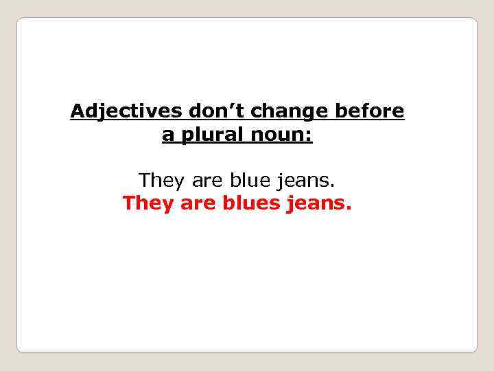Adjectives don’t change before a plural noun: They are blue jeans. They are blues