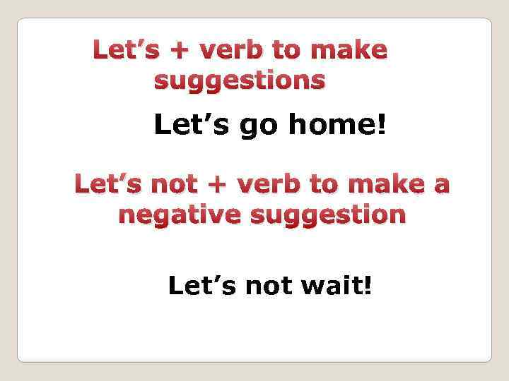Let’s + verb to make suggestions Let’s go home! Let’s not + verb to