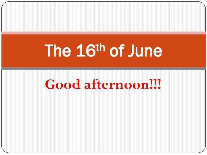 The th 16 of June Good afternoon!!! 