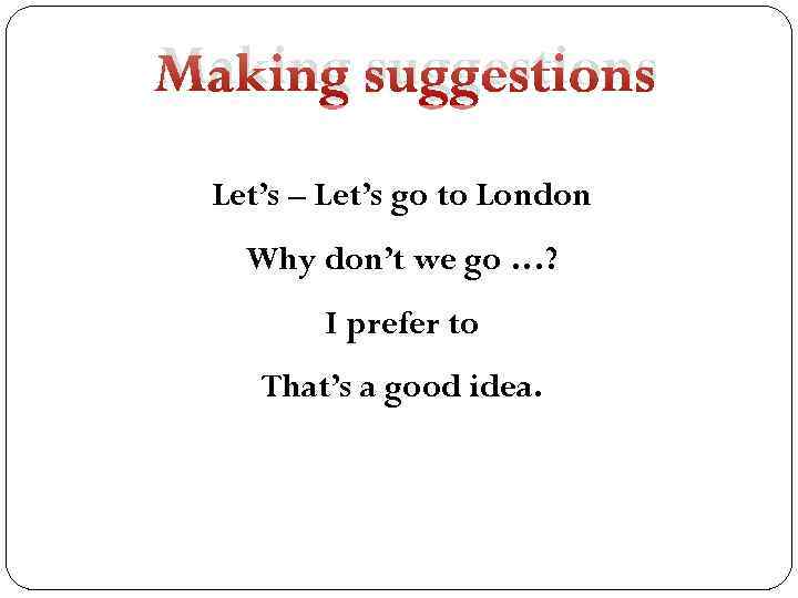 Making suggestions Let’s – Let’s go to London Why don’t we go …? I