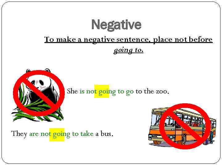 Negative To make a negative sentence, place not before going to. She is not