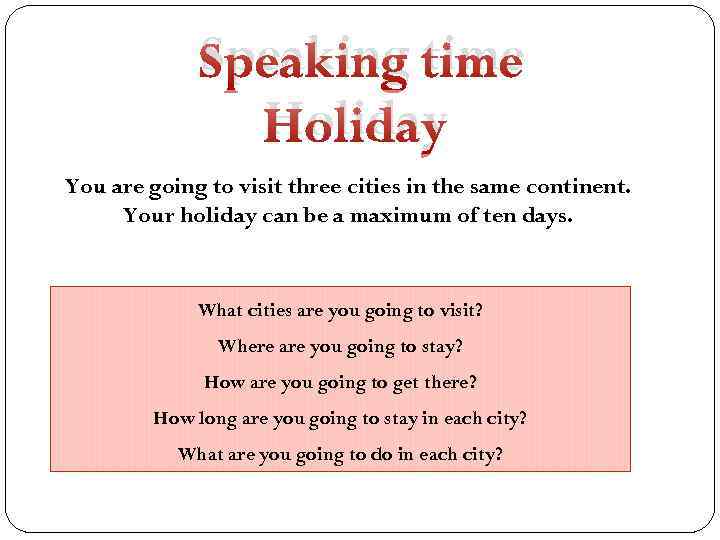Speaking time Holiday You are going to visit three cities in the same continent.