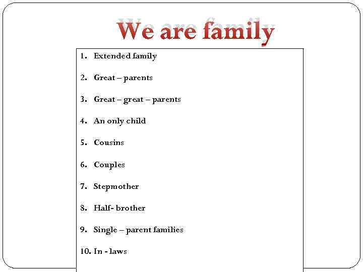 We are family 1. Extended family 2. Great – parents 3. Great – great