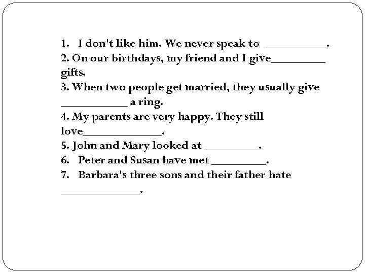 1. I don't like him. We never speak to _____. 2. On our birthdays,