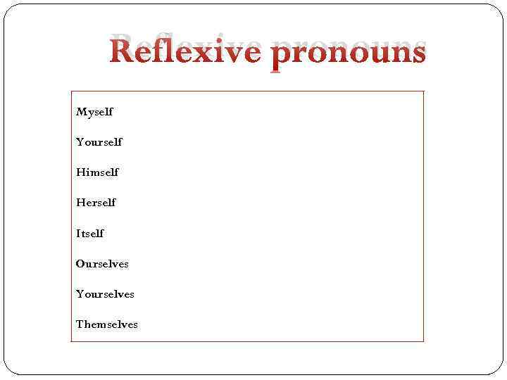 Reflexive pronouns Myself Yourself Himself Herself Itself Ourselves Yourselves Themselves 