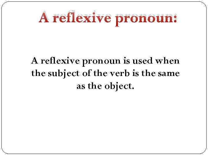 A reflexive pronoun: A reflexive pronoun is used when the subject of the verb