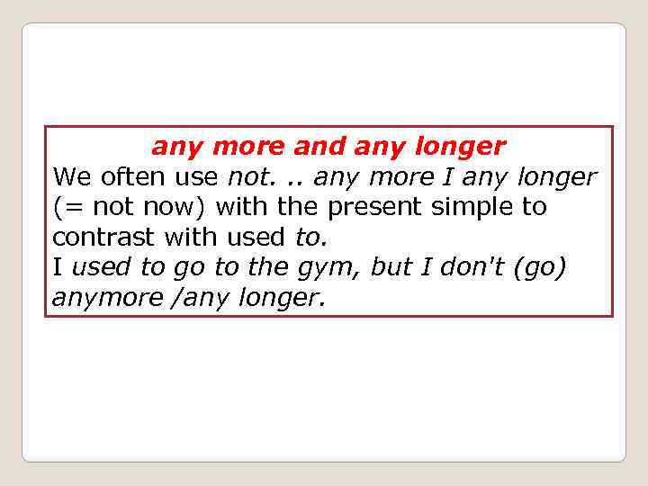 any more and any longer We often use not. . . any more I