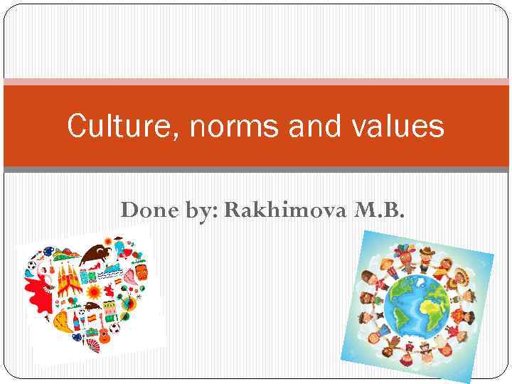 Culture, norms and values Done by: Rakhimova M. B. 