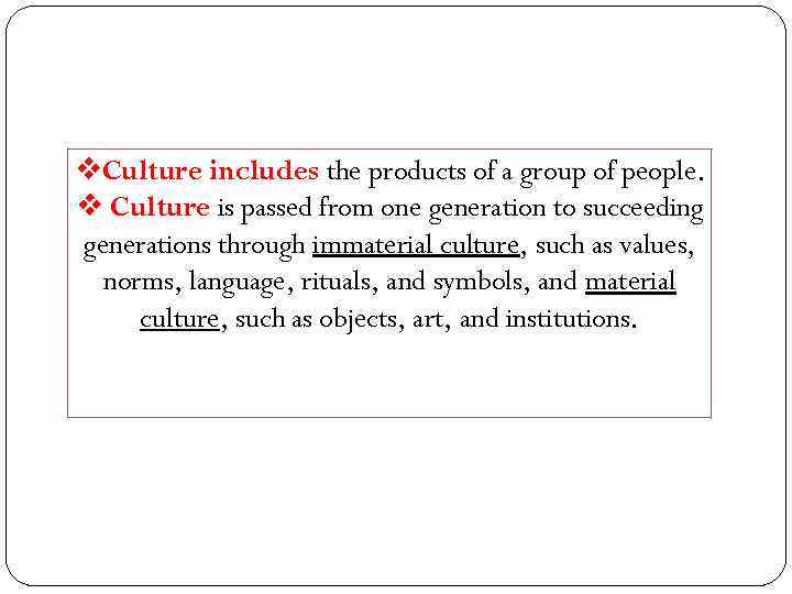 v. Culture includes the products of a group of people. v Culture is passed