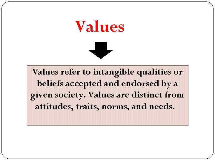 Values refer to intangible qualities or beliefs accepted and endorsed by a given society.