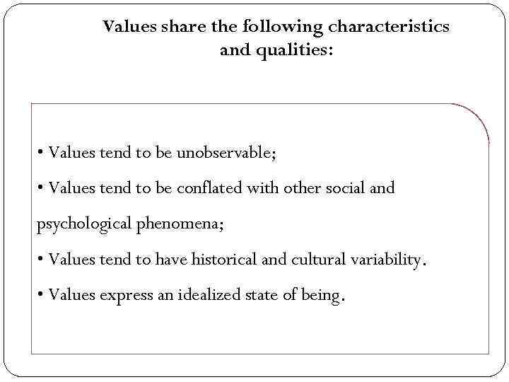 Values share the following characteristics and qualities: • Values tend to be unobservable; •