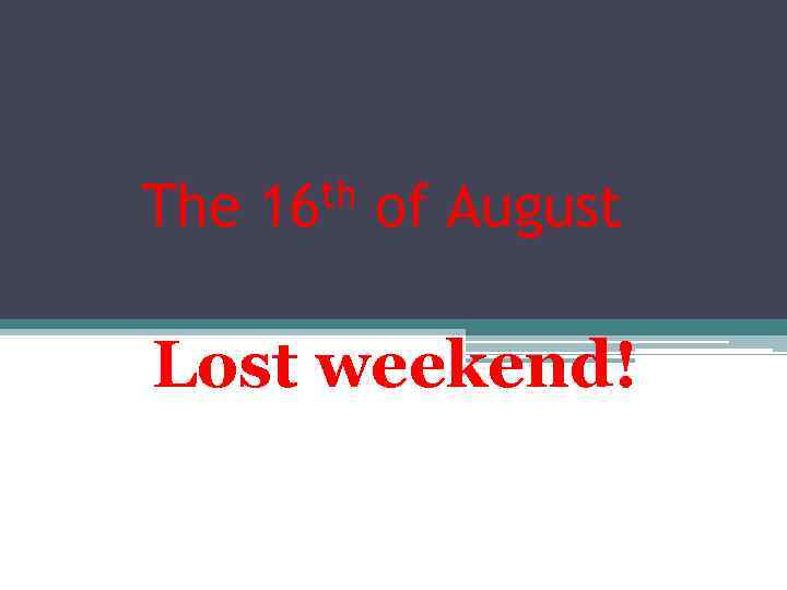 The th 16 of August Lost weekend! 