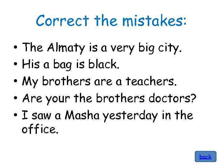 Correct the mistakes: • • • The Almaty is a very big city. His