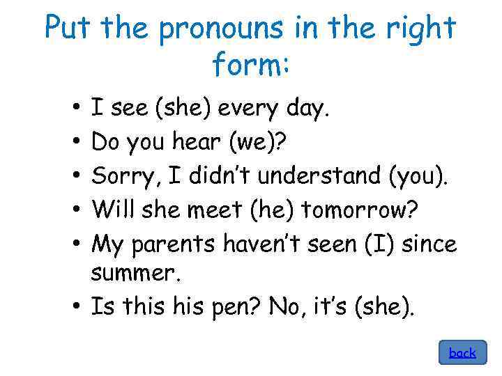 Put the pronouns in the right form: I see (she) every day. Do you