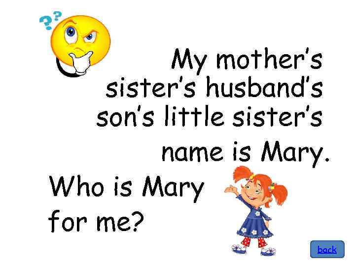 My mother’s sister’s husband’s son’s little sister’s name is Mary. Who is Mary for