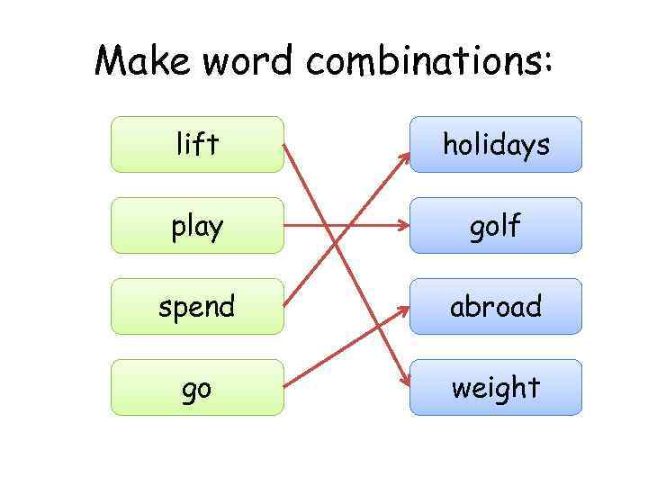 Make word combinations: lift holidays play golf spend abroad go weight 