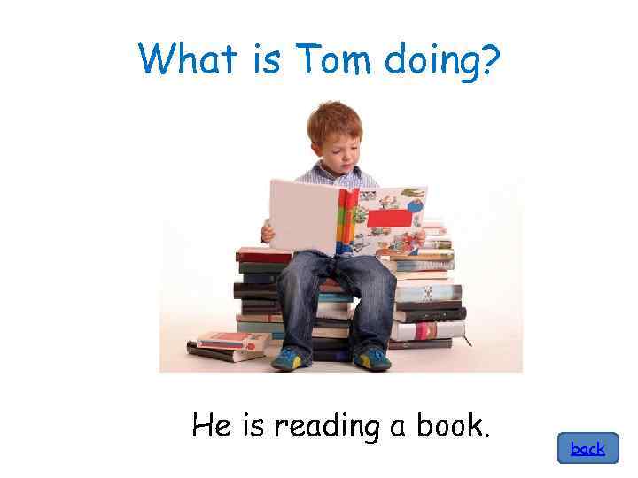 What is Tom doing? He is reading a book. back 