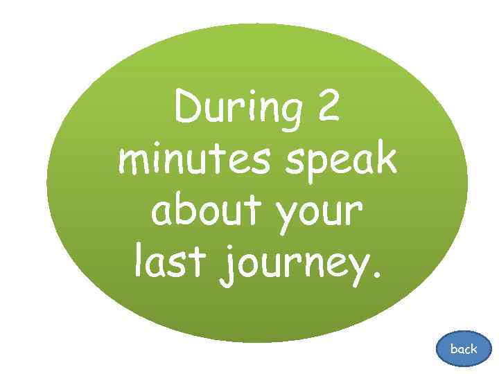 During 2 minutes speak about your last journey. back 